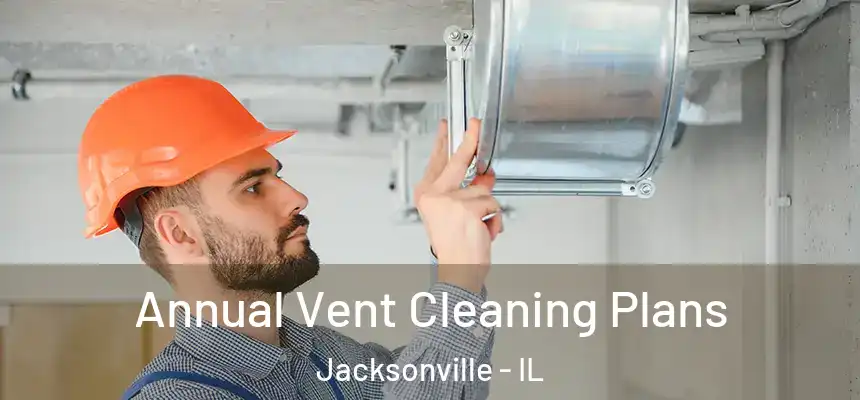 Annual Vent Cleaning Plans Jacksonville - IL