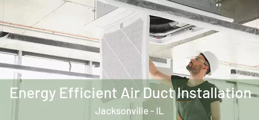  Energy Efficient Air Duct Installation Jacksonville - IL